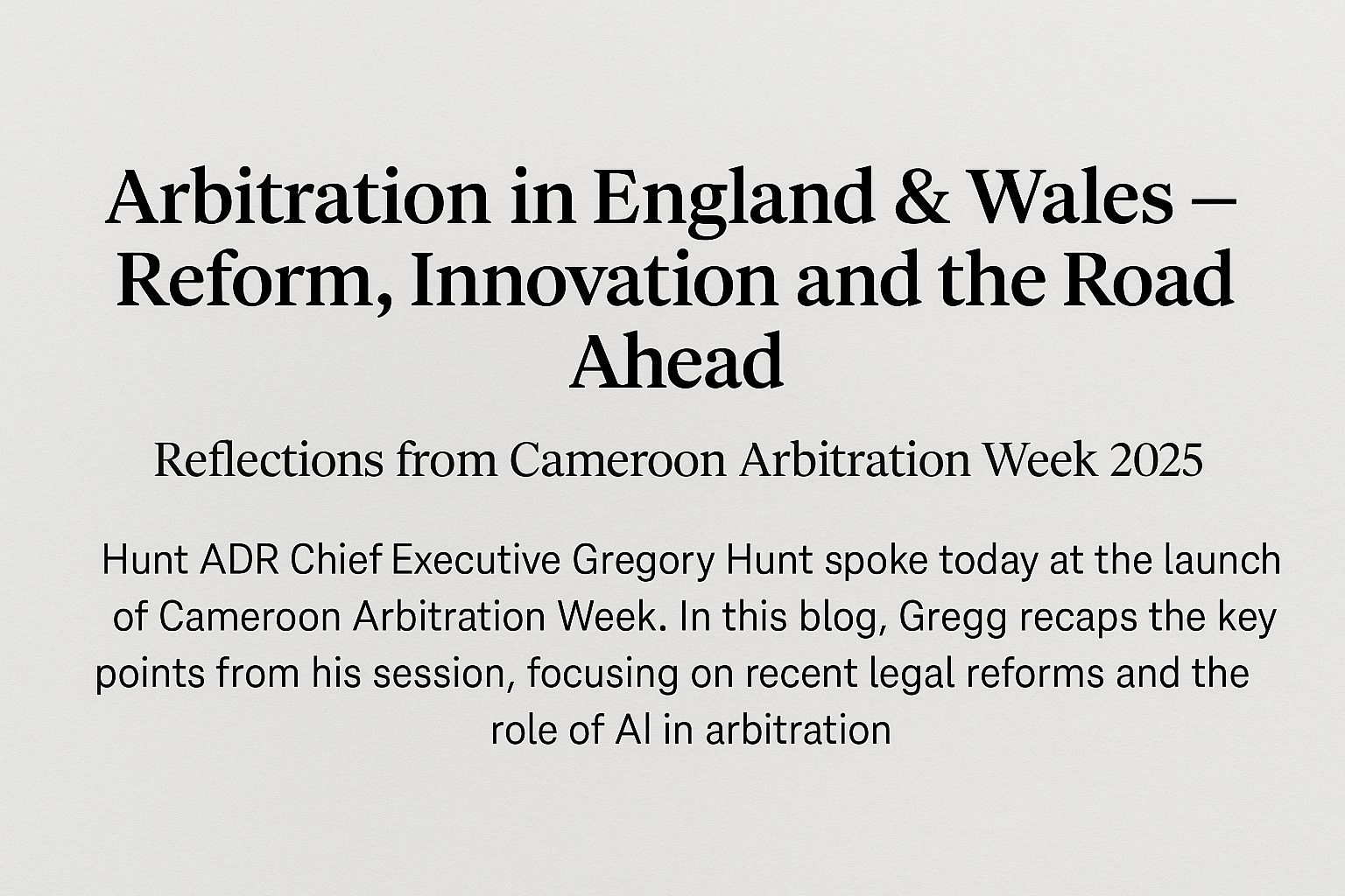 Arbitration in England & Wales - Reform, Innovation and the Road Ahead and subtitle Reflections from Cameroon Arbitration Week 2025, summarising Gregory Hunt’s key points on the Arbitration Act 2025 and AI in arbitration.